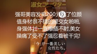 强哥美容发廊200元找了位颜值身材很不错的援交女啪啪,身强体壮一直爆插不射,美女操痛了受不了强忍着被干完!