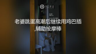 老婆跳蛋高潮后继续用鸡巴插,辅助按摩棒