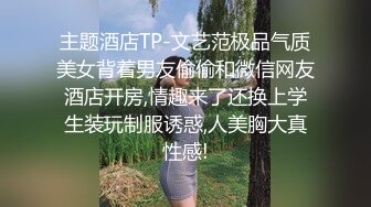 主题酒店TP-文艺范极品气质美女背着男友偷偷和微信网友酒店开房,情趣来了还换上学生装玩制服诱惑,人美胸大真性感!