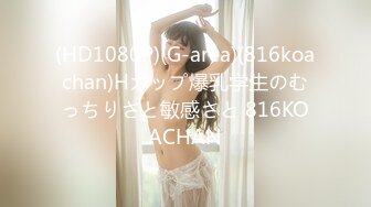 (HD1080P)(G-area)(816koachan)Hカップ爆乳学生のむっちりさと敏感さと 816KOACHAN