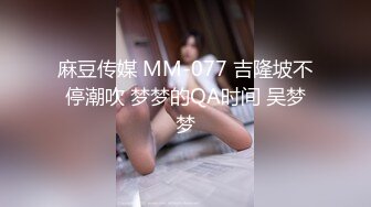 麻豆传媒 MM-077 吉隆坡不停潮吹 梦梦的QA时间 吴梦梦