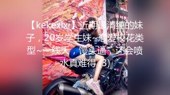 【kekexixi】近期最清纯的妹子，20岁学生妹~恋爱校花类型~一线天，馒头逼，还会喷水真难得 (3)