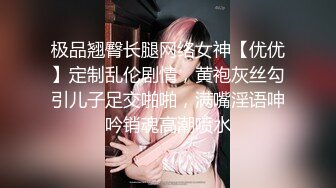 极品翘臀长腿网络女神【优优】定制乱伦剧情，黄袍灰丝勾引儿子足交啪啪，满嘴淫语呻吟销魂高潮喷水