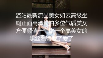 盗站最新流出美女如云高级坐厕正面高清偸拍多位气质美女方便颜值一个比一个高美女的黑丝翘臀爱了爱了