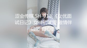 涩会传媒 SH-013 《女优面试日记》女神初试爱 激情伴白带 白心语