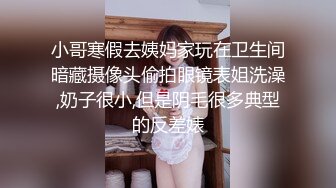 小哥寒假去姨妈家玩在卫生间暗藏摄像头偷拍眼镜表姐洗澡,奶子很小,但是阴毛很多典型的反差婊