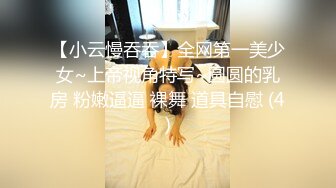 【小云慢吞吞】全网第一美少女~上帝视角特写~圆圆的乳房 粉嫩逼逼 裸舞 道具自慰 (4)