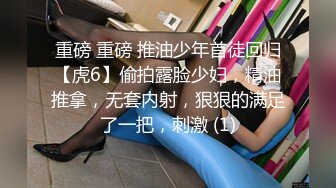 重磅 重磅 推油少年首徒回归【虎6】偷拍露脸少妇，精油推拿，无套内射，狠狠的满足了一把，刺激 (1)