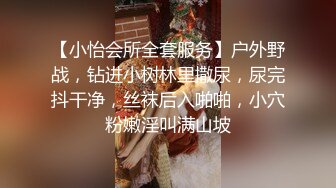 【小怡会所全套服务】户外野战，钻进小树林里撒尿，尿完抖干净，丝袜后入啪啪，小穴粉嫩淫叫满山坡