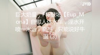 巨大奶量，F杯登场【Eup_Mona】自慰人体水车，淫水开喷一米远，震撼，只能说好牛逼 (3)