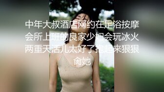 中年大叔酒店网约在足浴按摩会所上班的良家少妇会玩冰火两重天活儿太好了抱起来狠狠肏她