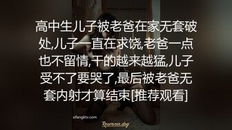 高中生儿子被老爸在家无套破处,儿子一直在求饶,老爸一点也不留情,干的越来越猛,儿子受不了要哭了,最后被老爸无套内射才算结束[推荐观看]