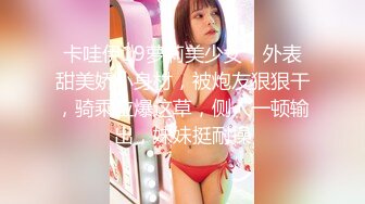 卡哇伊19萝莉美少女，外表甜美娇小身材，被炮友狠狠干，骑乘位爆这草，侧入一顿输出，妹妹挺耐操