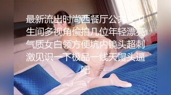 最新流出时尚西餐厅公共女卫生间多视角偸拍几位年轻漂亮气质女白领方便坑内镜头超刺激见识一下极品一线天馒头逼吧