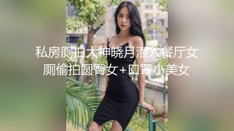 私房厕拍大神晓月潜入餐厅女厕偷拍圆臀女+口罩小美女