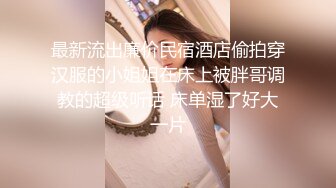 最新流出廉价民宿酒店偷拍穿汉服的小姐姐在床上被胖哥调教的超级听话 床单湿了好大一片