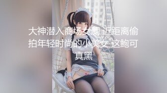 大神潜入商场女厕 近距离偷拍年轻时尚的小美女 这鲍可真黑