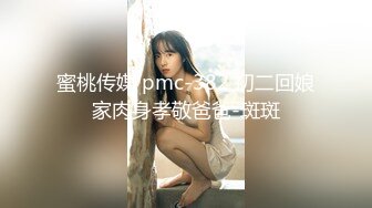 蜜桃传媒 pmc-382 初二回娘家肉身孝敬爸爸-斑斑