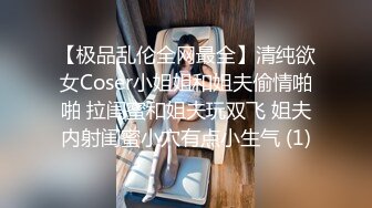 【极品乱伦全网最全】清纯欲女Coser小姐姐和姐夫偷情啪啪 拉闺蜜和姐夫玩双飞 姐夫内射闺蜜小穴有点小生气 (1)