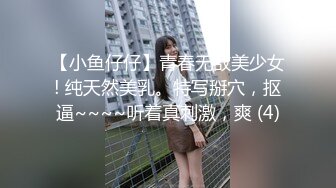 【小鱼仔仔】青春无敌美少女! 纯天然美乳。特写掰穴，抠逼~~~~听着真刺激，爽 (4)