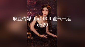 麻豆传媒 dad-004 爸气十足 ep20