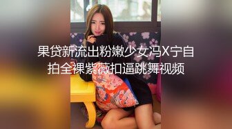 果贷新流出粉嫩少女冯X宁自拍全裸紫薇扣逼跳舞视频