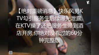 【绝对重磅消息】快乐风男KTV勾引服务生后续曝光泄露,在KTV操了还把服务生带到酒店开房,你绝对没看过的60分钟完整版