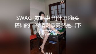 SWAG [露脸中出]什麽!街头搭讪的一夜情对象竟然是...(下) 莉奈酱