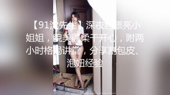 【91沈先生】深夜约漂亮小姐姐，貌美温柔干开心，附两小时格局讲堂，分享割包皮、泡妞经验