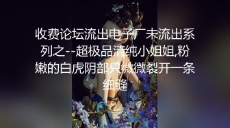 收费论坛流出电子厂未流出系列之--超极品清纯小姐姐,粉嫩的白虎阴部只微微裂开一条细缝