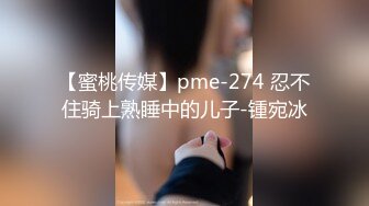 【蜜桃传媒】pme-274 忍不住骑上熟睡中的儿子-锺宛冰