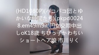 (HD1080P)(パコパコ団とゆかいな仲間たち)(pkpd00248.em49m9it)円女交際中出しoK18歳 ちびっ子かわちいショートヘア娘 市川りく