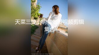 天菜三线小明星做爱视频剪辑集合