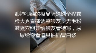 眼神很媚的极品骚妹妹全程露脸大秀直播诱惑狼友，无毛粉嫩骚穴掰开给狼友看特写，尿尿给你看道具抽插冒白浆