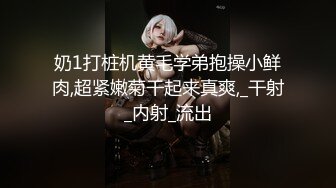 奶1打桩机黄毛学弟抱操小鲜肉,超紧嫩菊干起来真爽,_干射_内射_流出