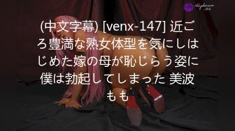 (中文字幕) [venx-147] 近ごろ豊満な熟女体型を気にしはじめた嫁の母が恥じらう姿に僕は勃起してしまった 美波もも