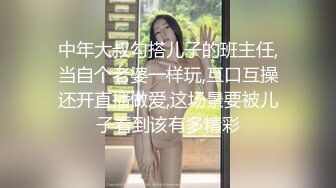 中年大叔勾搭儿子的班主任,当自个老婆一样玩,互口互操还开直播做爱,这场景要被儿子看到该有多精彩