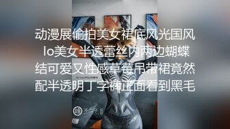 动漫展偷拍美女裙底风光国风 lo美女半透蕾丝内两边蝴蝶结可爱又性感草莓吊带裙竟然配半透明丁字裤正面看到黑毛