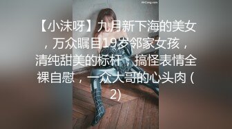 【小沫呀】九月新下海的美女，万众瞩目19岁邻家女孩，清纯甜美的标杆，搞怪表情全裸自慰，一众大哥的心头肉 (2)