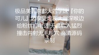 极品美乳京都大四学妹『你的可儿』边享受炮友大屌深喉边给粉丝打电话 无套后入猛烈撞击内射无毛粉穴 高清源码录制