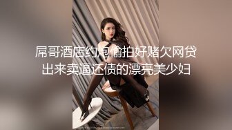 屌哥酒店约炮偷拍好赌欠网贷出来卖逼还债的漂亮美少妇