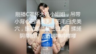 刚播C罩杯大奶小姐姐，吊带小背心白嫩美乳，无毛白虎美穴，振动棒抽插出白浆，揉搓阴蒂拍打，娇喘呻吟嗲嗲