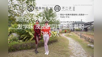 厕拍大神潜入大学女厕偷拍长发学妹 茂密的阴毛遮盖着粉嫩小穴