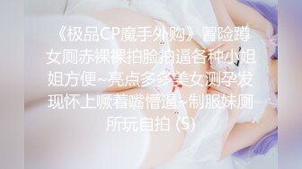 《极品CP魔手外购》冒险蹲女厕赤裸裸拍脸拍逼各种小姐姐方便~亮点多多美女测孕发现怀上噘着嘴懵逼~制服妹厕所玩自拍 (5)