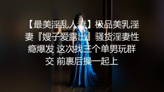 【最美淫乱人妻】极品美乳淫妻『嫂子爱露出』骚货淫妻性瘾爆发 这次找三个单男玩群交 前裹后操一起上