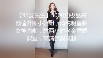 【91沈先生】5000约极品高颜值外围小姐姐，清纯明星脸女神啪啪，附两小时老金嫖娼课堂，高清源码录制