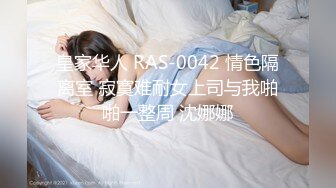 皇家华人 RAS-0042 情色隔离室 寂寞难耐女上司与我啪啪一整周 沈娜娜