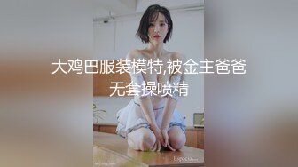 大鸡巴服装模特,被金主爸爸无套操喷精