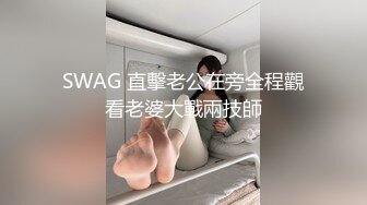 SWAG 直擊老公在旁全程觀看老婆大戰兩技師