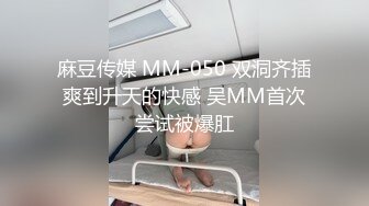 麻豆传媒 MM-050 双洞齐插爽到升天的快感 吴MM首次尝试被爆肛